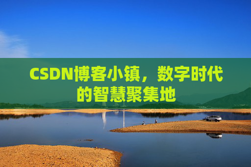 CSDN博客小镇,数字时代的智慧聚集地